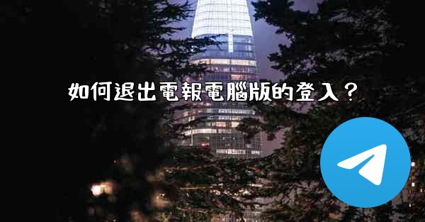 如何退出電報電腦版的登入？
