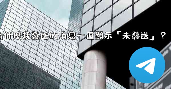 電報為什麼我發送的消息一直顯示「未發送」？