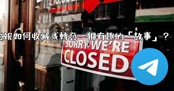 電報如何收藏或轉發一個有趣的「故事」？