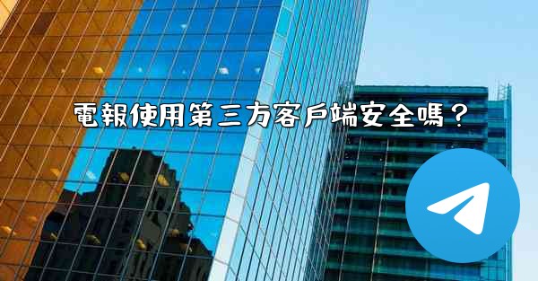 電報使用第三方客戶端安全嗎？