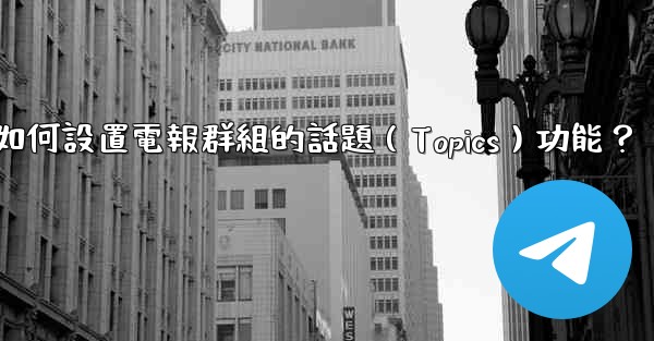 <b>如何設置電報群組的話題（Topics）功能？</b>