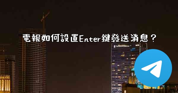 電報如何設置Enter鍵發送消息？