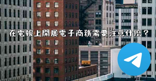 在電報上開展電子商務需要注意什麼？