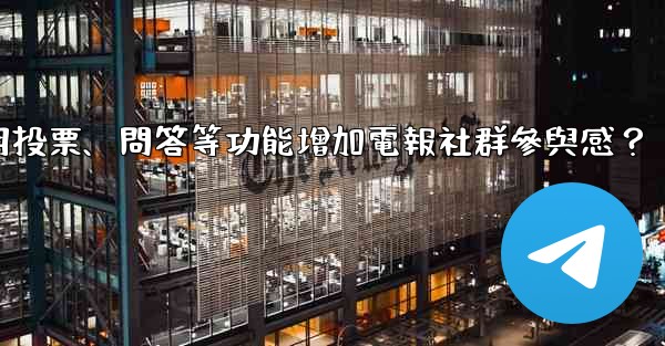 如何利用投票、問答等功能增加電報社群參與感？