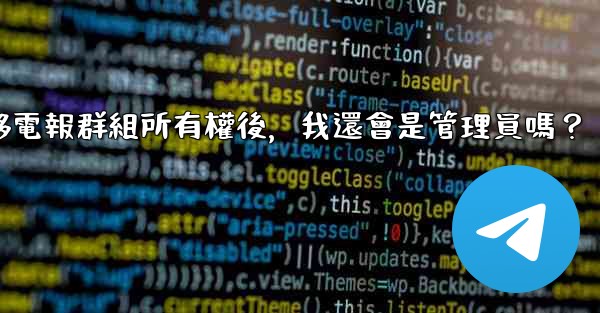 <b>轉移電報群組所有權後，我還會是管理員嗎？</b>