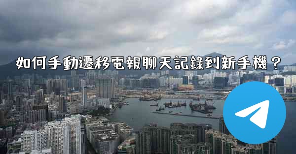 如何手動遷移電報聊天記錄到新手機？