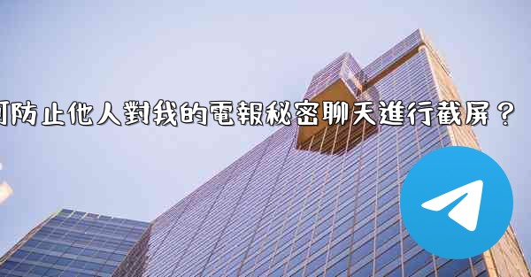 如何防止他人對我的電報秘密聊天進行截屏？