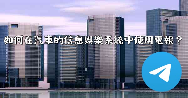 如何在汽車的信息娛樂系統中使用電報？