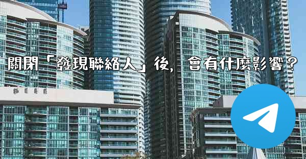 我想知道電報，關閉「發現聯絡人」後，會有什麼影響？