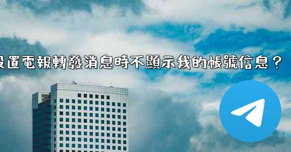 如何設置電報轉發消息時不顯示我的帳號信息？