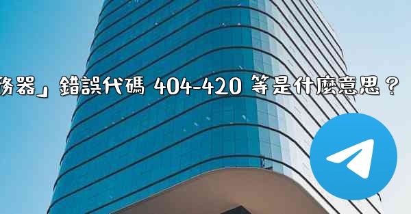 電報提示「無法連接到服務器」錯誤代碼 404-420 等是什麼意思？