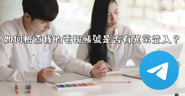 如何檢查我的電報帳號是否有異常登入？
