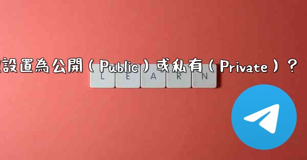 如何將電報群組設置為公開（Public）或私有（Private）？