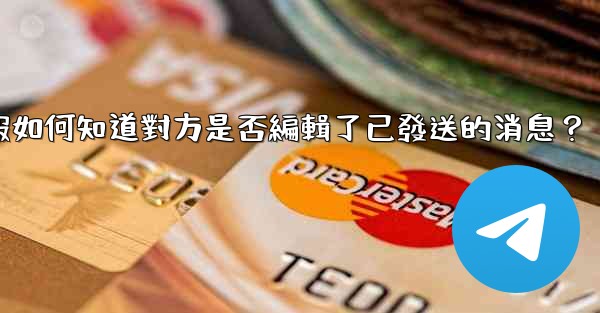 電報如何知道對方是否編輯了已發送的消息？