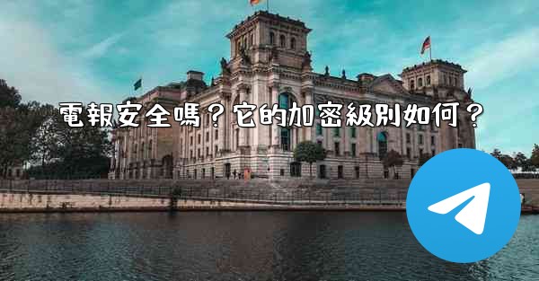 電報安全嗎？它的加密級別如何？