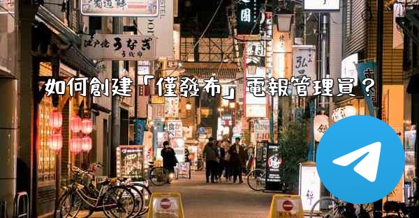 如何創建「僅發布」電報管理員？