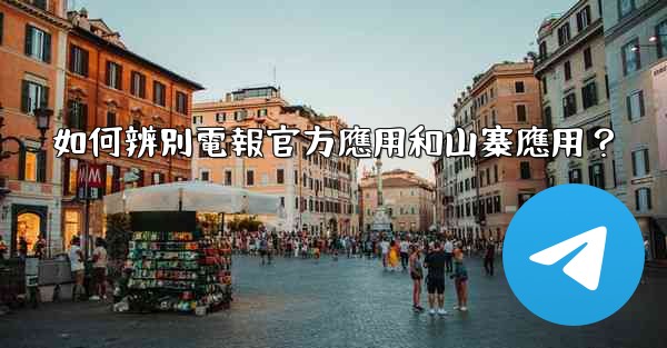 如何辨別電報官方應用和山寨應用？