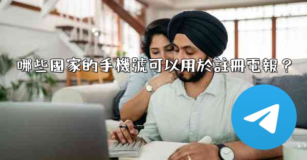 哪些國家的手機號可以用於註冊電報？