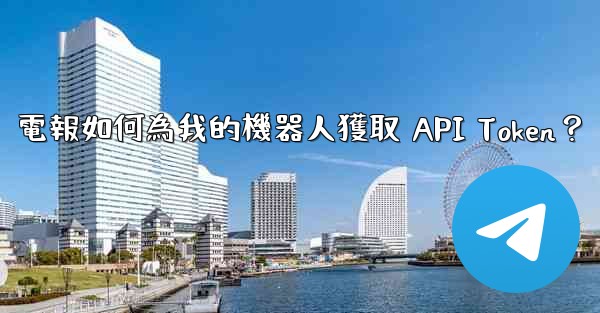 電報如何為我的機器人獲取 API Token？
