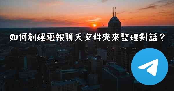 如何創建電報聊天文件夾來整理對話？