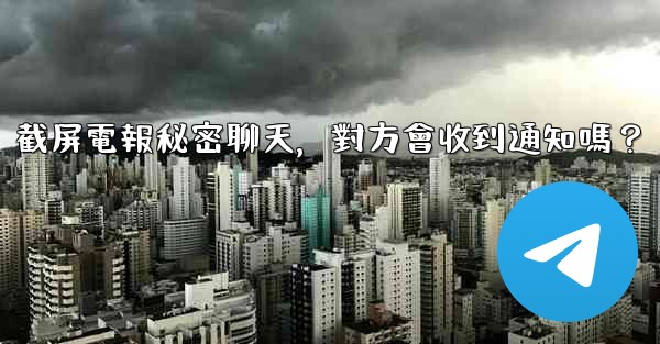 <b>截屏電報秘密聊天，對方會收到通知嗎？</b>