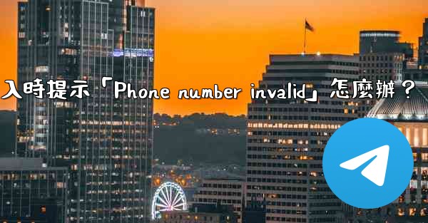 電報登入時提示「Phone number invalid」怎麼辦？