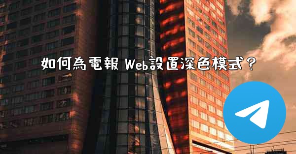 如何為電報 Web設置深色模式？