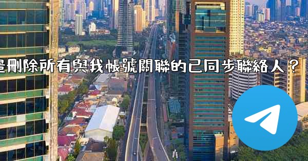 <b>電報如何批量刪除所有與我帳號關聯的已同步聯絡人？</b>