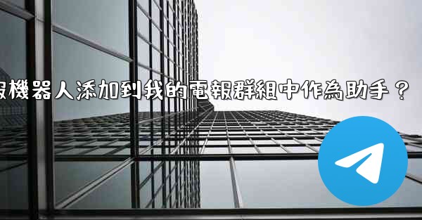 如何將電報機器人添加到我的電報群組中作為助手？