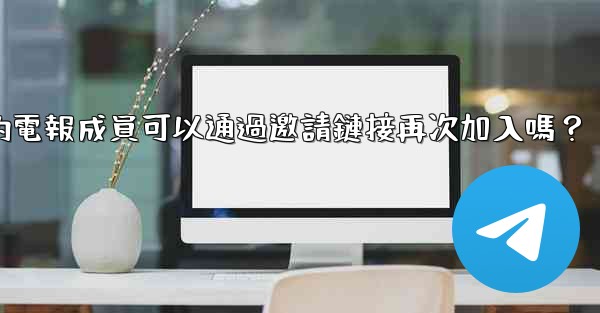 被封禁的電報成員可以通過邀請鏈接再次加入嗎？