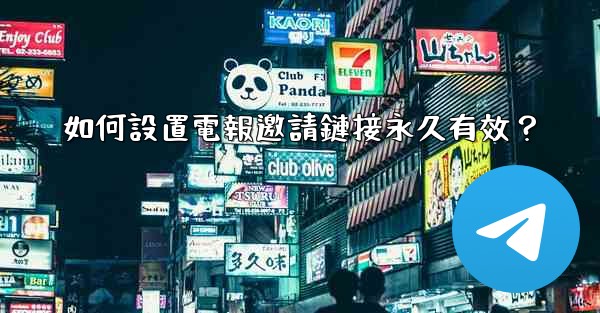 如何設置電報邀請鏈接永久有效？