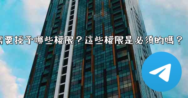 <b>電報安裝過程中需要授予哪些權限？這些權限是必須的嗎？</b>