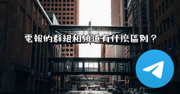 電報的群組和頻道有什麼區別？