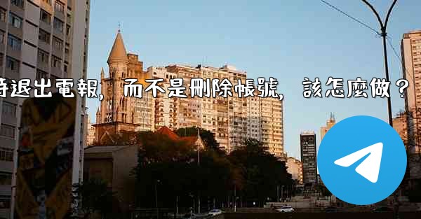 我只是想暫時退出電報，而不是刪除帳號，該怎麼做？