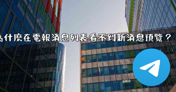 為什麼在電報消息列表看不到新消息預覽？