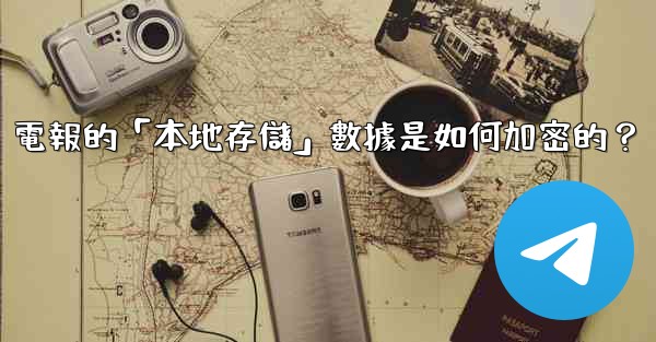 <b>電報的「本地存儲」數據是如何加密的？</b>