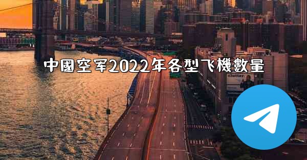 <b>中國空军2022年各型飞機數量</b>