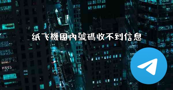 <b>纸飞機國內號碼收不到信息</b>