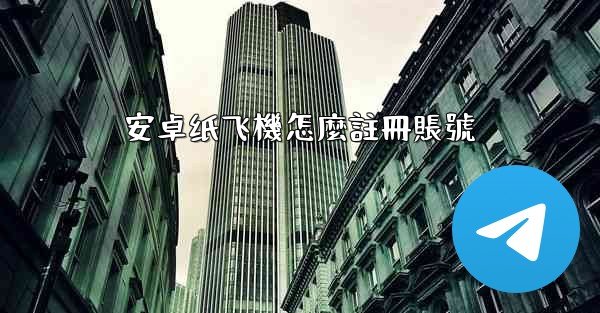 安卓纸飞機怎麼註冊賬號