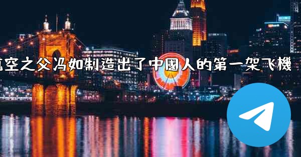 中國航空之父冯如制造出了中國人的第一架飞機