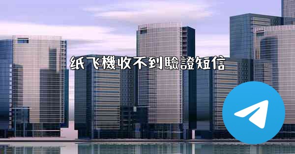 <b>纸飞機收不到驗證短信</b>