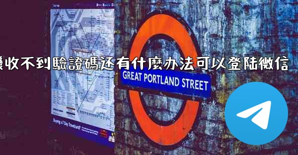 飞機收不到驗證碼还有什麼办法可以登陆微信