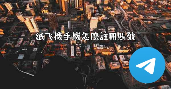<b>纸飞機手機怎麼註冊賬號</b>