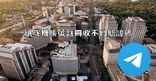 纸飞機賬號註冊收不到驗證碼