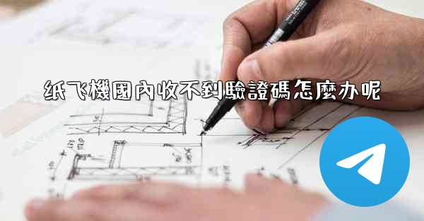 纸飞機國內收不到驗證碼怎麼办呢