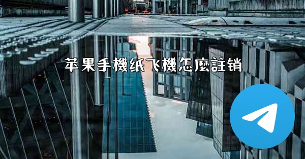 苹果手機纸飞機怎麼註销