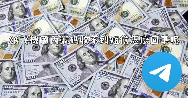 纸飞機國內號碼收不到短信怎麼回事呢