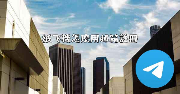 <b>纸飞機怎麼用邮箱註冊</b>