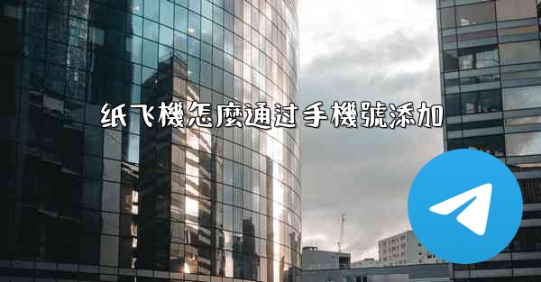 纸飞機怎麼通过手機號添加