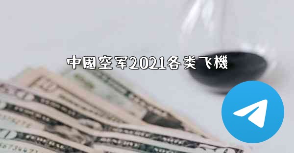 <b>中國空军2021各类飞機</b>